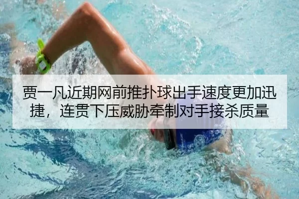 贾一凡近期网前推扑球出手速度更加迅捷，连贯下压威胁牵制对手接杀质量