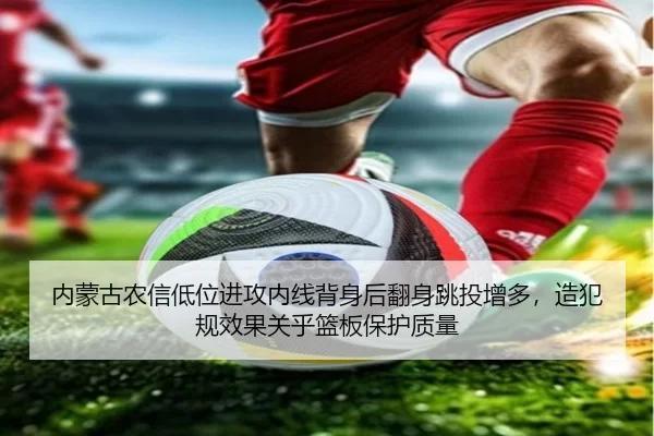 内蒙古农信低位进攻内线背身后翻身跳投增多，造犯规效果关乎篮板保护质量